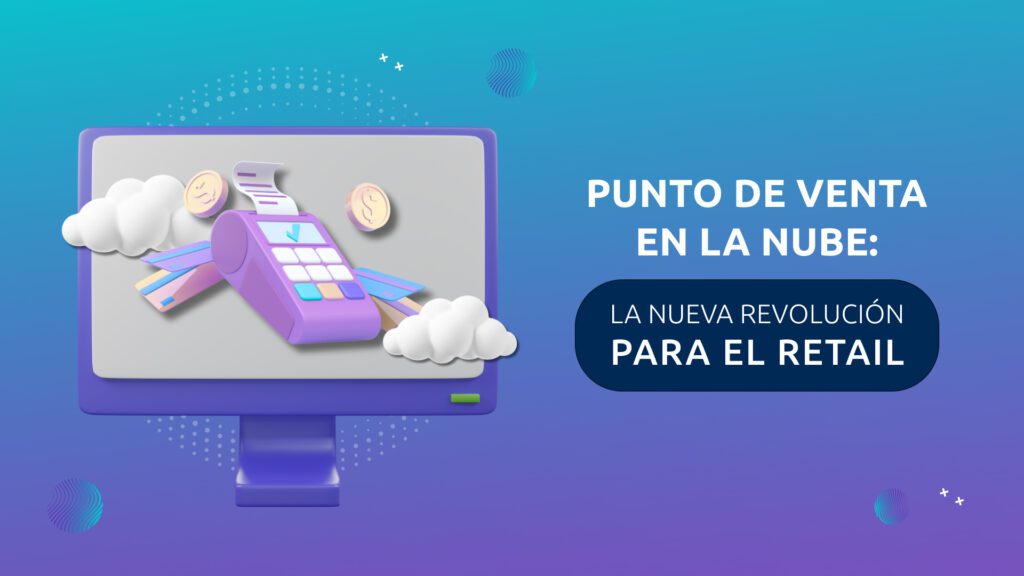 Punto de Venta en la Nube: La Nueva Revolución para el Retail