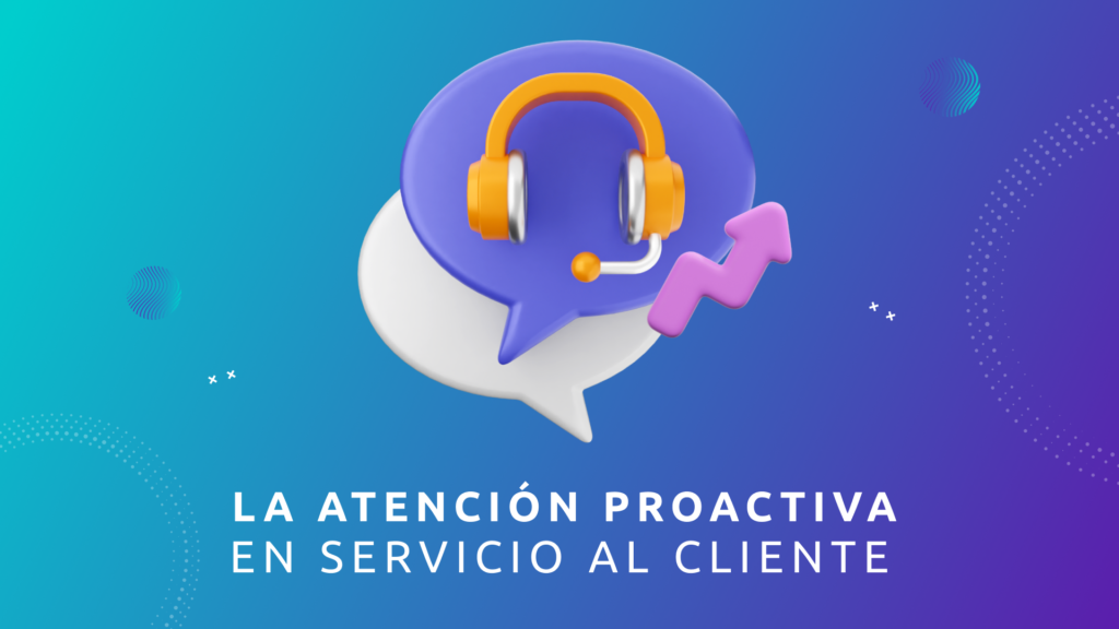 La Atención Proactiva en Servicio al Cliente