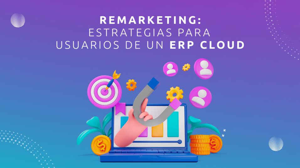 Remarketing: Estrategias para Usuarios de un ERP Cloud