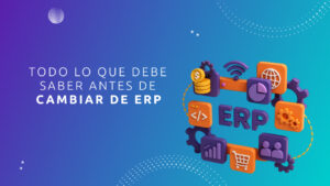 Todo lo que Debe Saber Antes de Cambiar de ERP