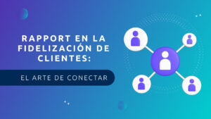 Rapport en la Fidelización de Clientes: El Arte de Conectar